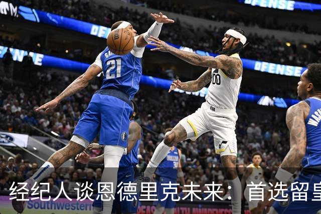 经纪人谈恩德里克未来：首选留皇马，但他需要上场